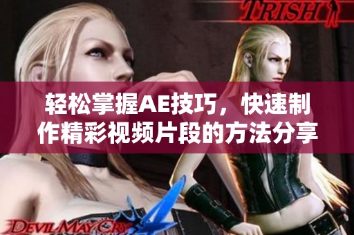 轻松掌握AE技巧，快速制作精彩视频片段的方法分享