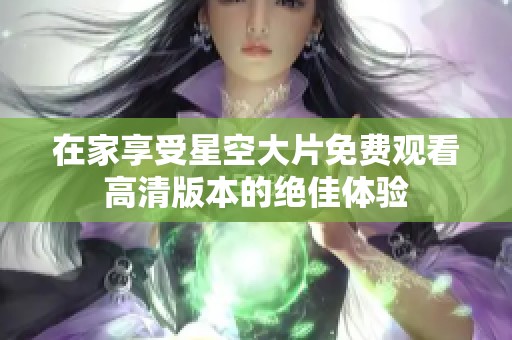 在家享受星空大片免费观看高清版本的绝佳体验