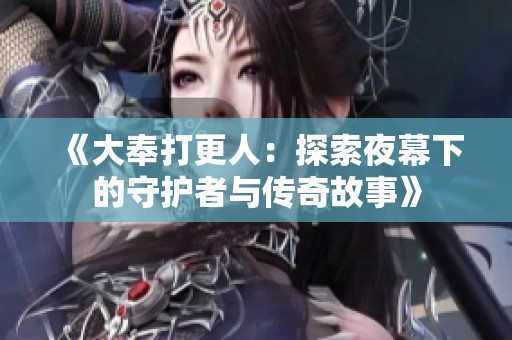 《大奉打更人：探索夜幕下的守护者与传奇故事》