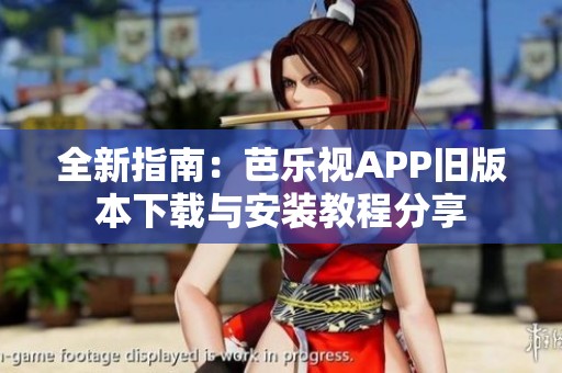 全新指南：芭乐视APP旧版本下载与安装教程分享