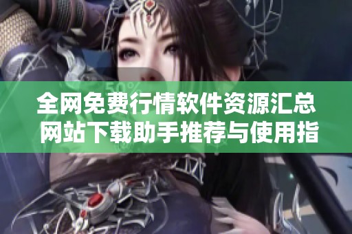 全网免费行情软件资源汇总 网站下载助手推荐与使用指南