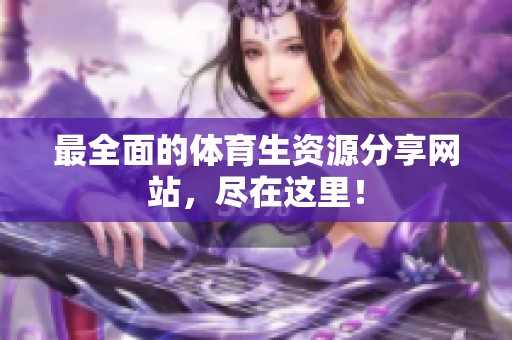 最全面的体育生资源分享网站，尽在这里！