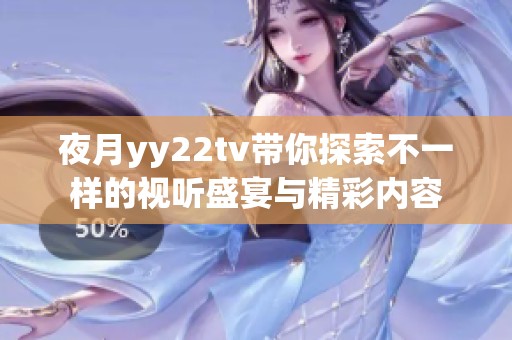 夜月yy22tv带你探索不一样的视听盛宴与精彩内容