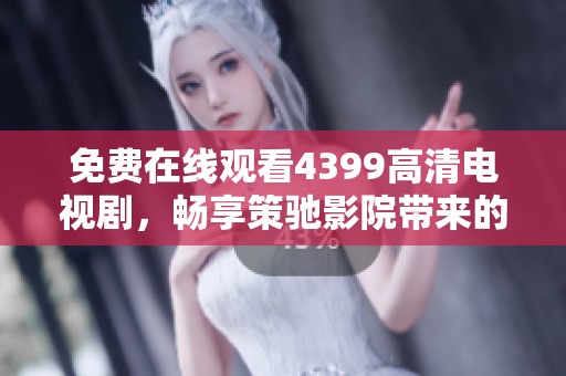 免费在线观看4399高清电视剧，畅享策驰影院带来的精彩内容