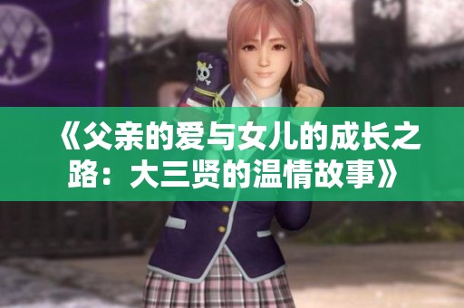 《父亲的爱与女儿的成长之路：大三贤的温情故事》