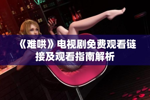 《难哄》电视剧免费观看链接及观看指南解析