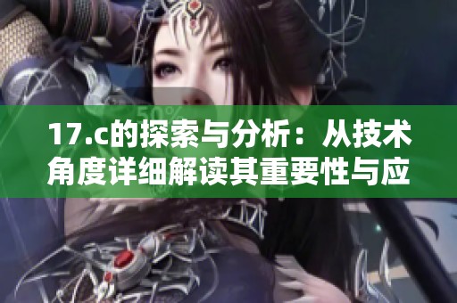 17.c的探索与分析：从技术角度详细解读其重要性与应用