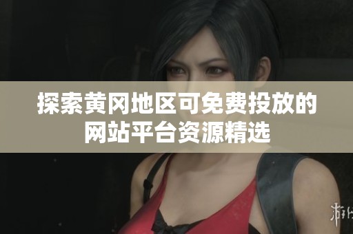 探索黄冈地区可免费投放的网站平台资源精选