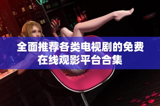 全面推荐各类电视剧的免费在线观影平台合集
