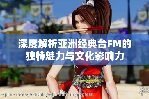 深度解析亚洲经典台FM的独特魅力与文化影响力