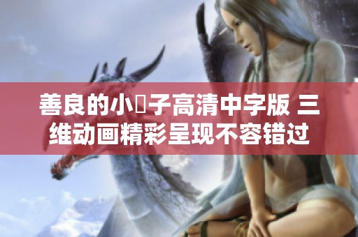 善良的小峓子高清中字版 三维动画精彩呈现不容错过