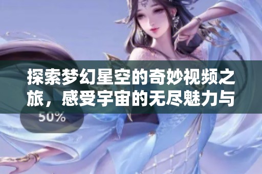 探索梦幻星空的奇妙视频之旅，感受宇宙的无尽魅力与神秘