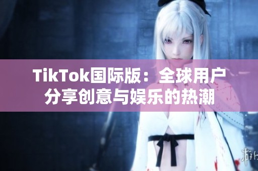 TikTok国际版：全球用户分享创意与娱乐的热潮