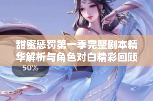 甜蜜惩罚第一季完整剧本精华解析与角色对白精彩回顾