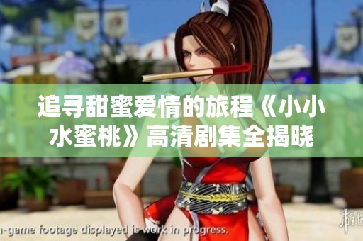 追寻甜蜜爱情的旅程《小小水蜜桃》高清剧集全揭晓