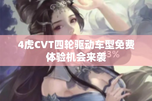 4虎CVT四轮驱动车型免费体验机会来袭