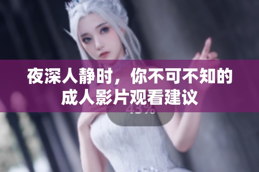 夜深人静时，你不可不知的成人影片观看建议