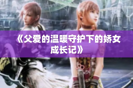 《父爱的温暖守护下的娇女成长记》