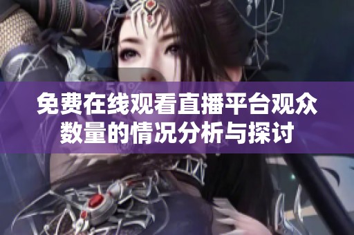 免费在线观看直播平台观众数量的情况分析与探讨