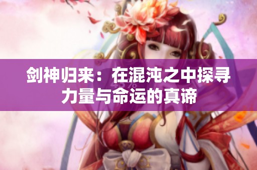 剑神归来：在混沌之中探寻力量与命运的真谛