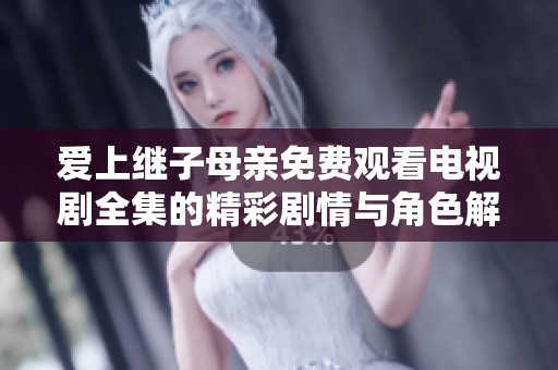 爱上继子母亲免费观看电视剧全集的精彩剧情与角色解析