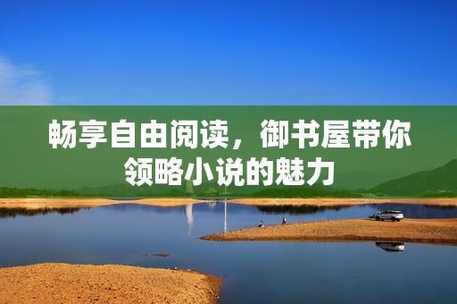 畅享自由阅读，御书屋带你领略小说的魅力