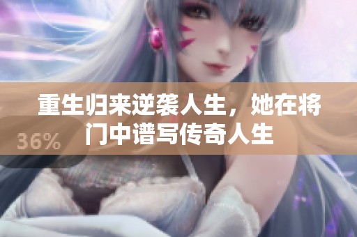 重生归来逆袭人生，她在将门中谱写传奇人生