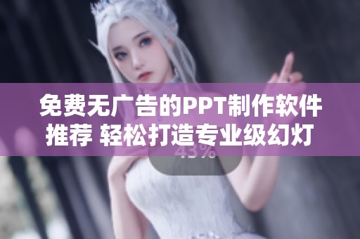 免费无广告的PPT制作软件推荐 轻松打造专业级幻灯片展示