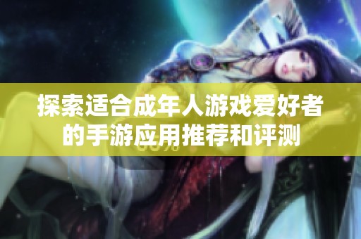 探索适合成年人游戏爱好者的手游应用推荐和评测
