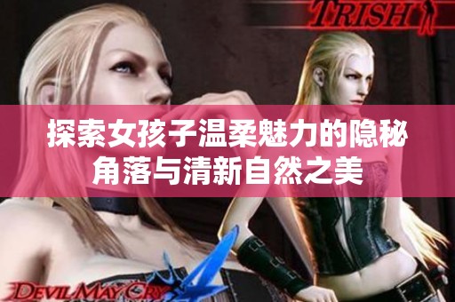 探索女孩子温柔魅力的隐秘角落与清新自然之美