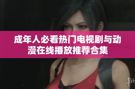 成年人必看热门电视剧与动漫在线播放推荐合集