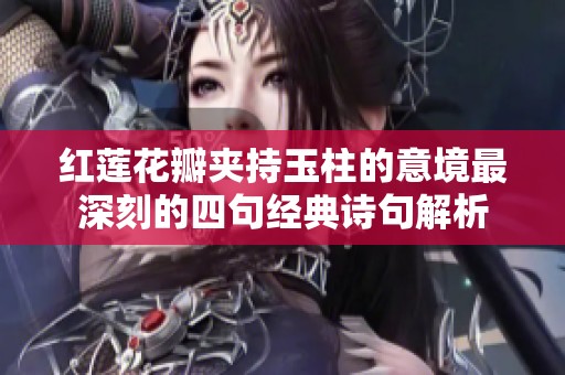 红莲花瓣夹持玉柱的意境最深刻的四句经典诗句解析