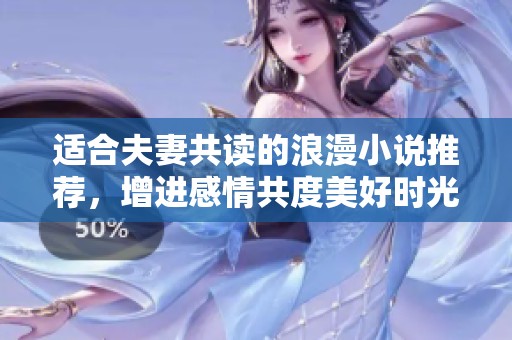 适合夫妻共读的浪漫小说推荐，增进感情共度美好时光