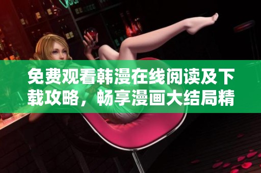 免费观看韩漫在线阅读及下载攻略，畅享漫画大结局精彩内容