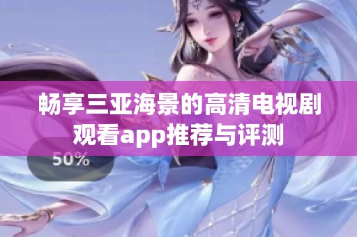 畅享三亚海景的高清电视剧观看app推荐与评测