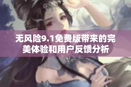 无风险9.1免费版带来的完美体验和用户反馈分析