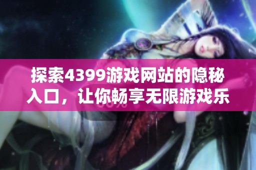 探索4399游戏网站的隐秘入口，让你畅享无限游戏乐趣