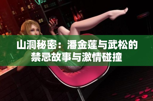 山洞秘密：潘金莲与武松的禁忌故事与激情碰撞