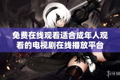 免费在线观看适合成年人观看的电视剧在线播放平台