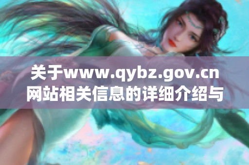 关于www.qybz.gov.cn网站相关信息的详细介绍与分析