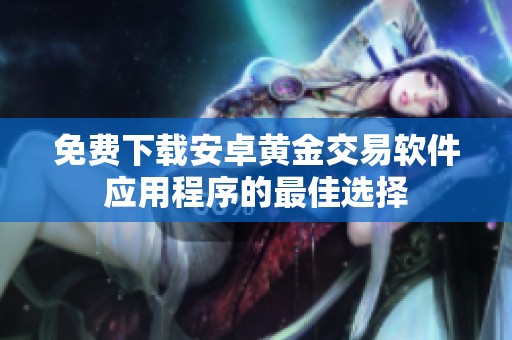 免费下载安卓黄金交易软件应用程序的最佳选择