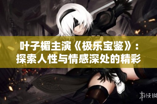 叶子楣主演《极乐宝鉴》：探索人性与情感深处的精彩故事