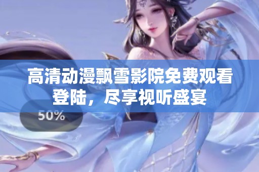 高清动漫飘雪影院免费观看登陆，尽享视听盛宴