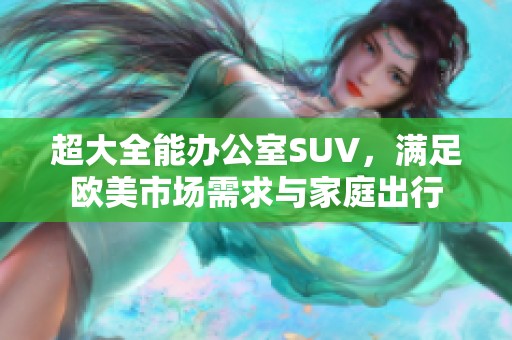 超大全能办公室SUV，满足欧美市场需求与家庭出行