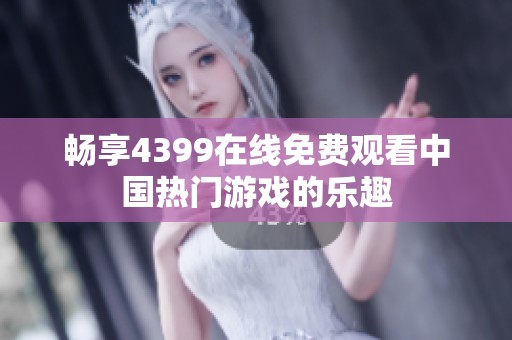 畅享4399在线免费观看中国热门游戏的乐趣
