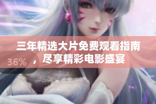 三年精选大片免费观看指南，尽享精彩电影盛宴