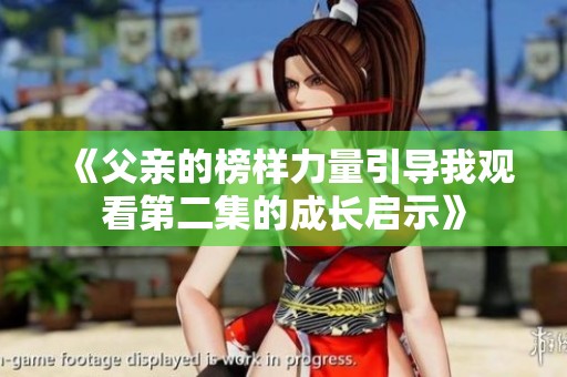 《父亲的榜样力量引导我观看第二集的成长启示》