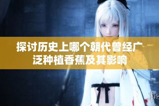 探讨历史上哪个朝代曾经广泛种植香蕉及其影响