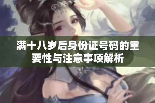 满十八岁后身份证号码的重要性与注意事项解析