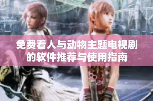 免费看人与动物主题电视剧的软件推荐与使用指南